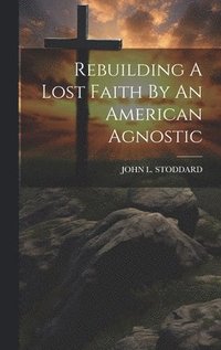 bokomslag Rebuilding A Lost Faith By An American Agnostic