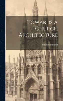 Peter Hammond - Towards A Church Architecture, Inbunden