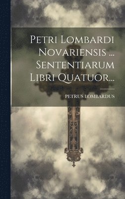 bokomslag Petri Lombardi Novariensis ... Sententiarum Libri Quatuor...