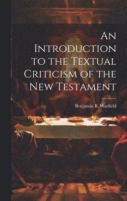 Benjamin B Warfield, Benjamin B. Warfield - Introduction to the Textual Criticism of the New Testament, Inbunden