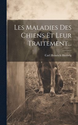 Carl Heinrich Hertwig - Les Maladies Des Chiens Et Leur Traitement..., Inbunden
