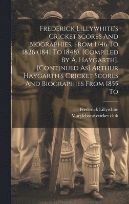 bokomslag Frederick Lillywhite's Cricket Scores And Biographies, From 1746 To 1826 (1841 To 1848). [compiled By A. Haygarth]. [continued As] Arthur Haygarth's Cricket Scores And Biographies From 1855 To