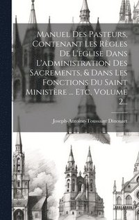 bokomslag Manuel Des Pasteurs, Contenant Les Rgles De L'eglise Dans L'administration Des Sacrements, & Dans Les Fonctions Du Saint Ministre ... Etc, Volume 2...