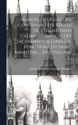 Joseph-Antoine-Toussaint Dinouart - Manuel Des Pasteurs, Contenant Les Règles De L'eglise Dans L'administration Des Sacrements, & Dans Les Fonctions Du Saint Ministère ... Etc, Volume 2..., Inbunden