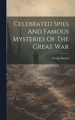 George Barton - Celebrated Spies And Famous Mysteries Of The Great War, Inbunden