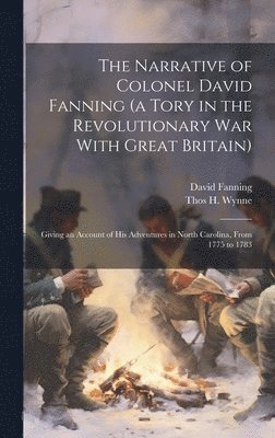 David Fanning, Thos H 1820-1875 Wynne - Narrative of Colonel David Fanning (a Tory in the Revolutionary war With Great Britain), Inbunden