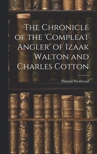 bokomslag The Chronicle of the 'Compleat Angler' of Izaak Walton and Charles Cotton