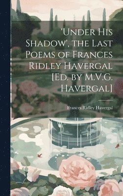bokomslag 'under His Shadow', the Last Poems of Frances Ridley Havergal [Ed. by M.V.G. Havergal]