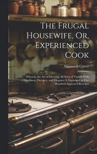 bokomslag The Frugal Housewife, Or, Experienced Cook