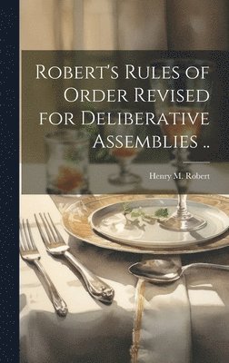 Robert's Rules of Order Revised for Deliberative Assemblies .. 1