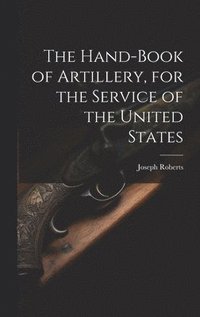 bokomslag The Hand-book of Artillery, for the Service of the United States