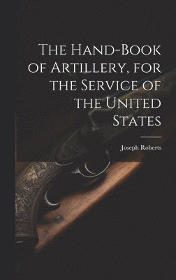 The Hand-book of Artillery, for the Service of the United States 1