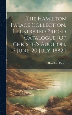bokomslag The Hamilton Palace Collection. Illustrated Priced Catalogue [Of Christie's Auction, 17 June-20 July, 1882.]