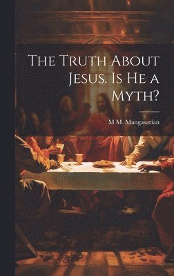 M M 1859-1943 Mangasarian, M. M. 1859-1943 Mangasarian, M M. 1859-1943 Mangasarian, M M Mangasarian - Truth About Jesus. Is he a Myth?, Inbunden