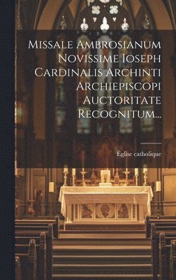 Missale Ambrosianum Novissime Ioseph Cardinalis Archinti Archiepiscopi Auctoritate Recognitum... 1