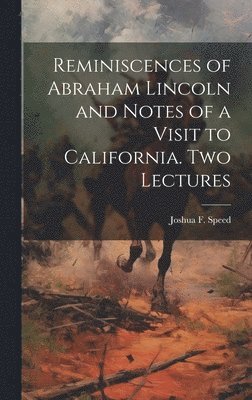 Reminiscences of Abraham Lincoln and Notes of a Visit to California. Two Lectures 1