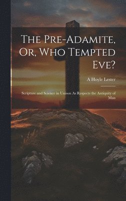 The Pre-Adamite, Or, Who Tempted Eve? 1