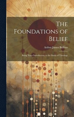 Arthur James Balfour - Foundations of Belief, Inbunden