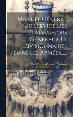 bokomslag Manuel Gnral Du Service Des tats-majors Gnraux Et Divisionnaires Dans Les Armes......