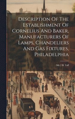 Description Of The Establishment Of Cornelius And Baker, Manufacturers Of Lamps, Chandeliers And Gas Fixtures, Philadelphia 1