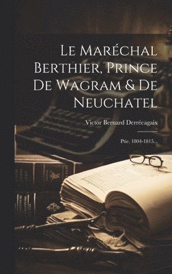 Victor Bernard Derrécagaix - Maréchal Berthier, Prince De Wagram & De Neuchatel, Inbunden