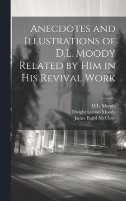 Anecdotes and Illustrations of D.L. Moody Related by Him in His Revival Work 1