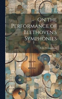 Felix Weingartner - On the Performance of Beethoven's Symphonies, Inbunden