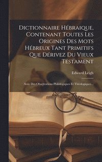 bokomslag Dictionnaire Hbraique, Contenant Toutes Les Origines Des Mots Hbreux Tant Primitifs Que Drivez Du Vieux Testament