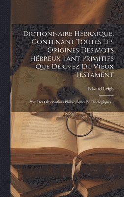 Dictionnaire Hbraique, Contenant Toutes Les Origines Des Mots Hbreux Tant Primitifs Que Drivez Du Vieux Testament 1