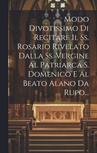 bokomslag Modo Divotissimo Di Recitare Il Ss. Rosario Rivelato Dalla Ss. Vergine Al Patriarca S. Domenico E Al Beato Alano Da Rupo...