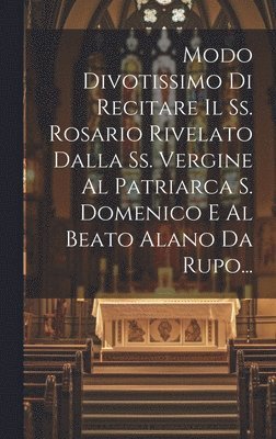 bokomslag Modo Divotissimo Di Recitare Il Ss. Rosario Rivelato Dalla Ss. Vergine Al Patriarca S. Domenico E Al Beato Alano Da Rupo...