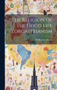bokomslag The Religion Of The Good Life Zoroastrianism