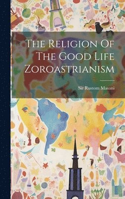 bokomslag The Religion Of The Good Life Zoroastrianism