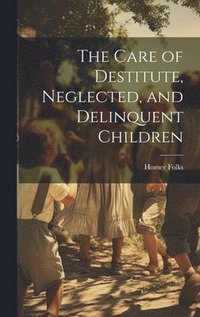 bokomslag Care of Destitute, Neglected, and Delinquent Children