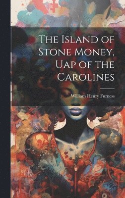 William Henry Furness - Island of Stone Money, Uap of the Carolines, Inbunden