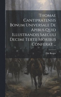 Thomae Cantipratensis Bonum Universale De Apibus Quid Illustrandis Saeculi Decimi Tertii Moribus Conferat ... 1