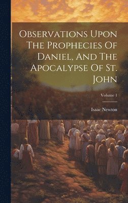 Observations Upon The Prophecies Of Daniel, And The Apocalypse Of St. John; Volume 1 1