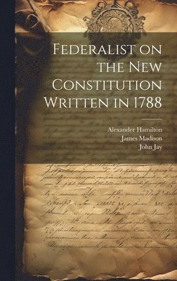 Federalist on the New Constitution Written in 1788 1