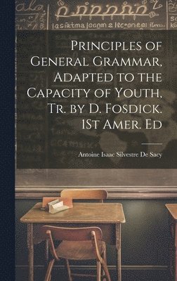 Antoine Isaac Silvestre de Sacy - Principles of General Grammar, Adapted to the Capacity of Youth, Tr. by D. Fosdick. 1St Amer. Ed, Inbunden