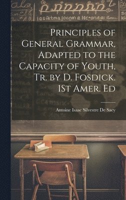 bokomslag Principles of General Grammar, Adapted to the Capacity of Youth, Tr. by D. Fosdick. 1St Amer. Ed