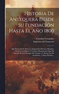 bokomslag Historia De Antequera Desde Su Fundacin Hasta El Ao 1800
