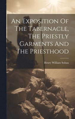 bokomslag Exposition Of The Tabernacle, The Priestly Garments And The Priesthood