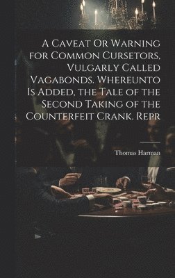 bokomslag A Caveat Or Warning for Common Cursetors, Vulgarly Called Vagabonds. Whereunto Is Added, the Tale of the Second Taking of the Counterfeit Crank. Repr