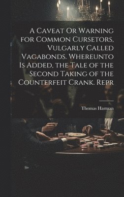 Caveat Or Warning for Common Cursetors, Vulgarly Called Vagabonds. Whereunto Is Added, the Tale of the Second Taking of the Counterfeit Crank. Repr