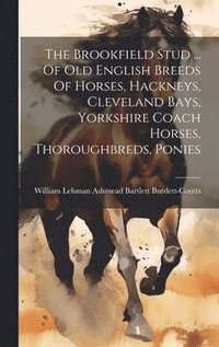 bokomslag The Brookfield Stud ... Of Old English Breeds Of Horses, Hackneys, Cleveland Bays, Yorkshire Coach Horses, Thoroughbreds, Ponies