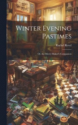 Winter Evening Pastimes; Or, the Merry-Maker's Companion 1