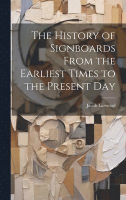 Jacob Larwood - History of Signboards From the Earliest Times to the Present Day, Inbunden