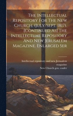 bokomslag The Intellectual Repository For The New Church. (july/sept. 1817). [continued As] The Intellectual Repository And New Jerusalem Magazine. Enlarged Ser