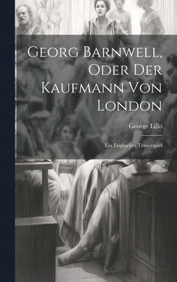 George Lillo - Georg Barnwell, Oder Der Kaufmann Von London, Inbunden
