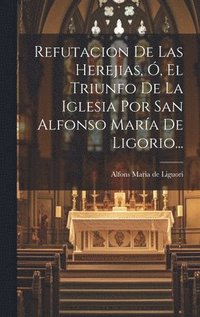 bokomslag Refutacion De Las Herejias, , El Triunfo De La Iglesia Por San Alfonso Mara De Ligorio...
